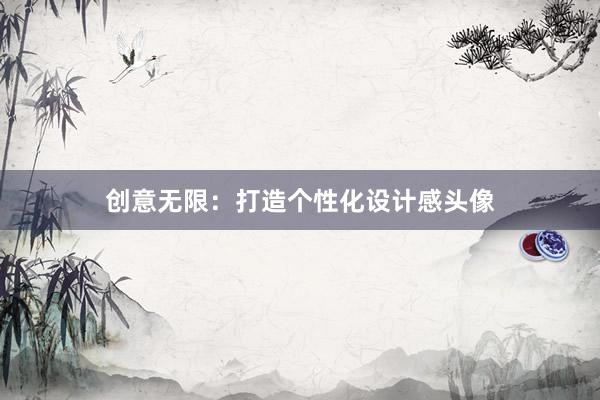 创意无限：打造个性化设计感头像