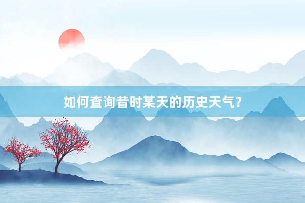 如何查询昔时某天的历史天气？